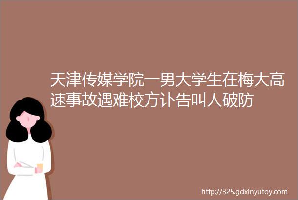 天津传媒学院一男大学生在梅大高速事故遇难校方讣告叫人破防