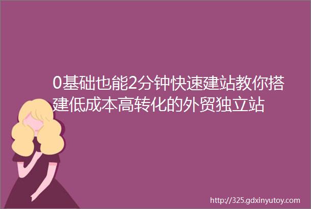 0基础也能2分钟快速建站教你搭建低成本高转化的外贸独立站