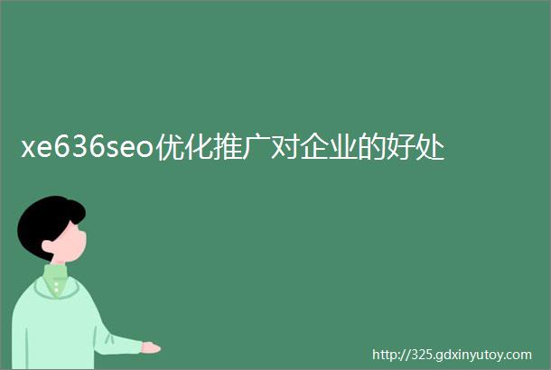 xe636seo优化推广对企业的好处