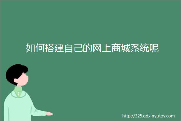 如何搭建自己的网上商城系统呢