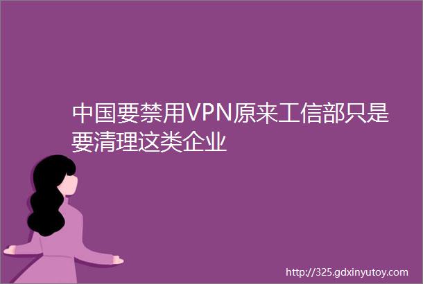 中国要禁用VPN原来工信部只是要清理这类企业