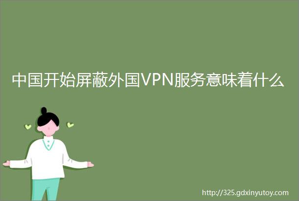 中国开始屏蔽外国VPN服务意味着什么