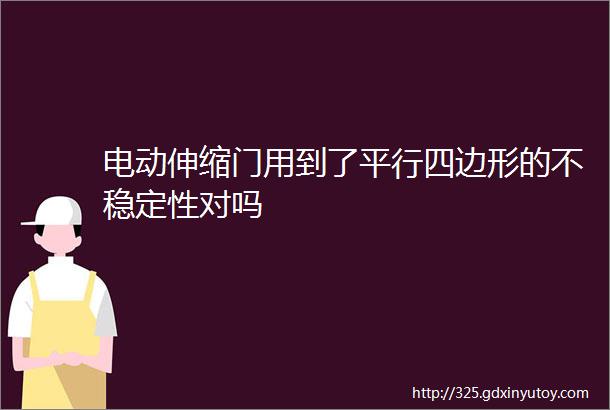 电动伸缩门用到了平行四边形的不稳定性对吗