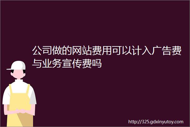 公司做的网站费用可以计入广告费与业务宣传费吗