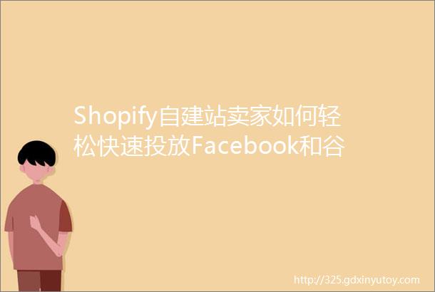 Shopify自建站卖家如何轻松快速投放Facebook和谷歌广告