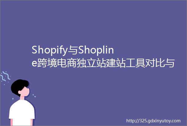 Shopify与Shopline跨境电商独立站建站工具对比与选择