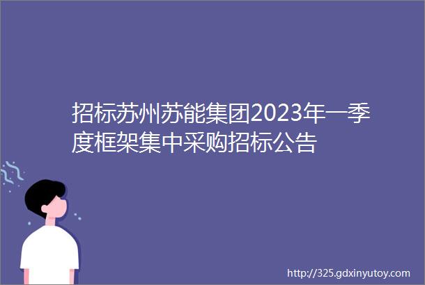 招标苏州苏能集团2023年一季度框架集中采购招标公告