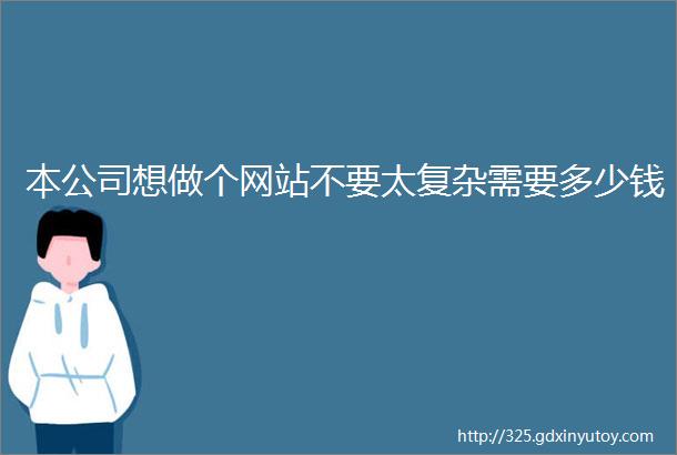 本公司想做个网站不要太复杂需要多少钱