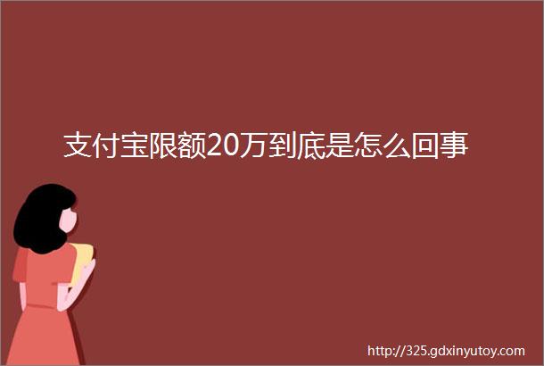 支付宝限额20万到底是怎么回事