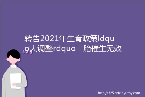 转告2021年生育政策ldquo大调整rdquo二胎催生无效后央行也提出了ldquo新建议rdquo