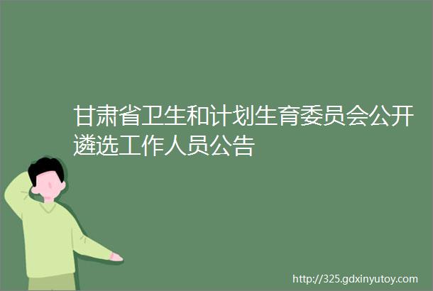 甘肃省卫生和计划生育委员会公开遴选工作人员公告