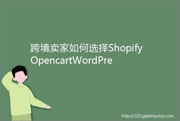 跨境卖家如何选择ShopifyOpencartWordPressMagento