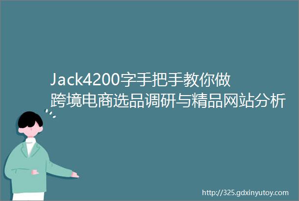 Jack4200字手把手教你做跨境电商选品调研与精品网站分析